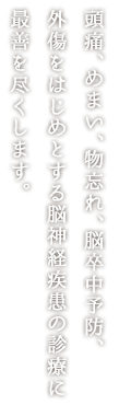 頭痛、めまい、物忘れ、脳卒中予防、外傷をはじめとする脳神経疾患の診療に最善を尽くします。